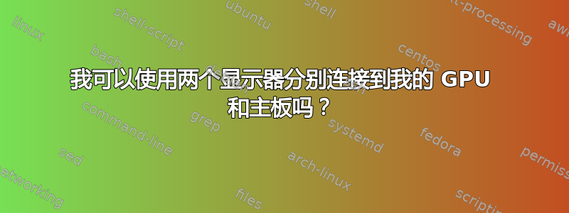 我可以使用两个显示器分别连接到我的 GPU 和主板吗？