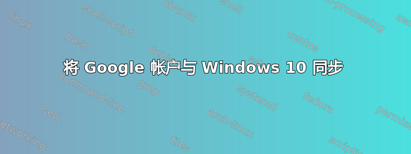 将 Google 帐户与 Windows 10 同步