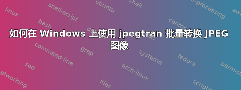 如何在 Windows 上使用 jpegtran 批量转换 JPEG 图像