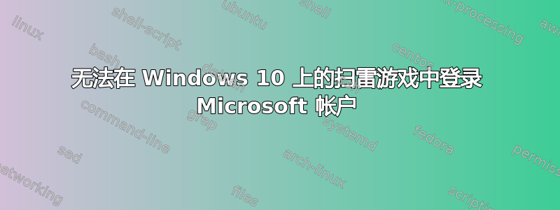 无法在 Windows 10 上的扫雷游戏中登录 Microsoft 帐户