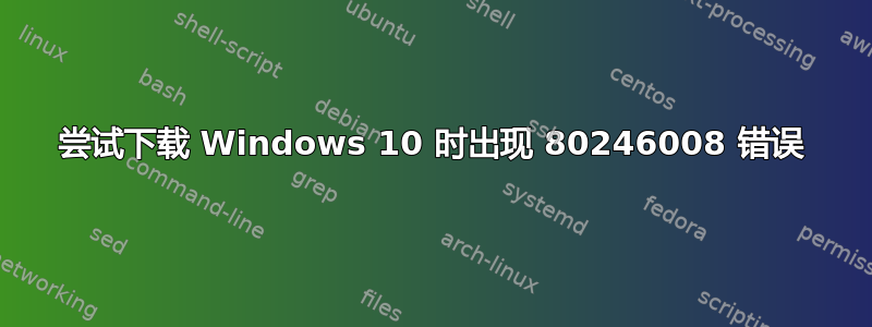 尝试下载 Windows 10 时出现 80246008 错误