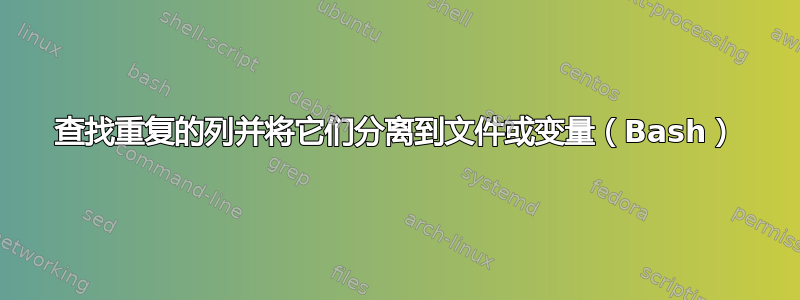 查找重复的列并将它们分离到文件或变量（Bash）