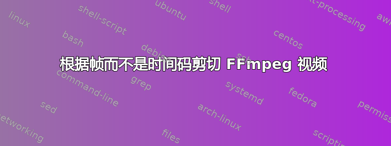 根据帧而不是时间码剪切 FFmpeg 视频