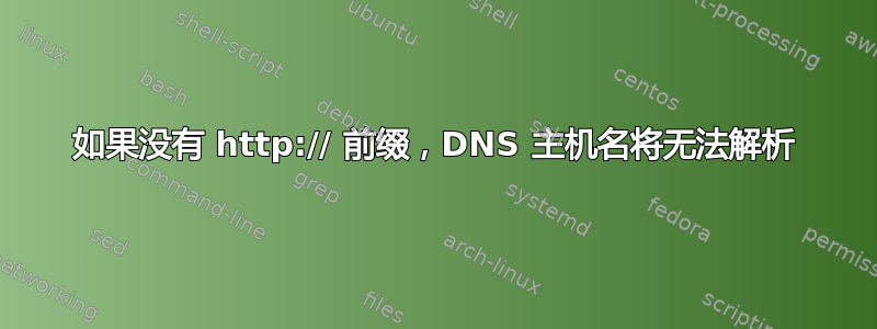 如果没有 http:// 前缀，DNS 主机名将无法解析