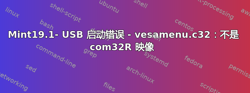 Mint19.1- USB 启动错误 - vesamenu.c32：不是 com32R 映像 