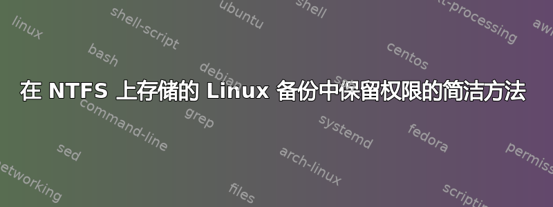 在 NTFS 上存储的 Linux 备份中保留权限的简洁方法