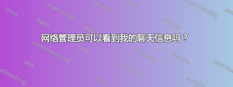 网络管理员可以看到我的聊天信息吗？