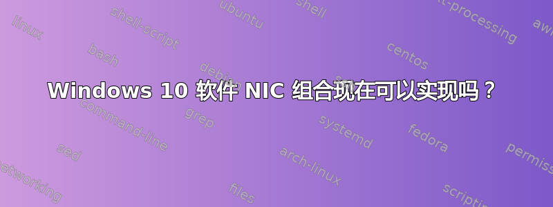 Windows 10 软件 NIC 组合现在可以实现吗？