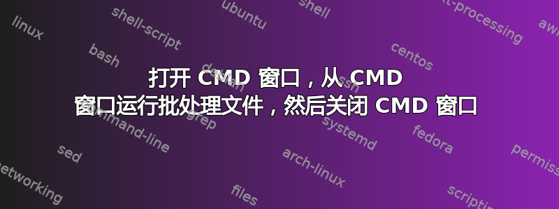 打开 CMD 窗口，从 CMD 窗口运行批处理文件，然后关闭 CMD 窗口