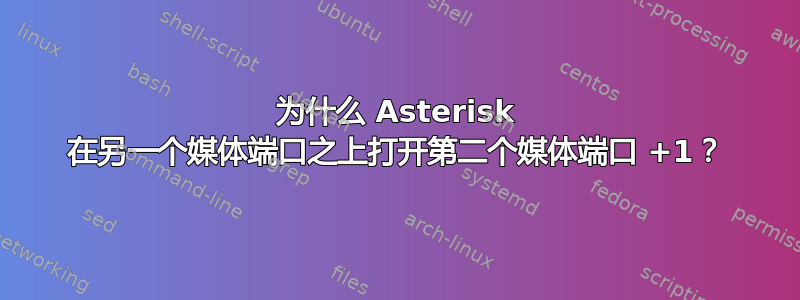 为什么 Asterisk 在另一个媒体端口之上打开第二个媒体端口 +1？