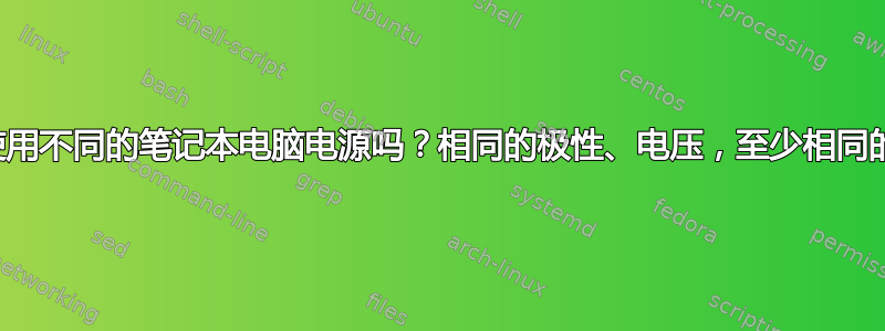 我可以使用不同的笔记本电脑电源吗？相同的极性、电压，至少相同的安培数