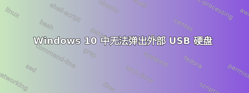 Windows 10 中无法弹出外部 USB 硬盘