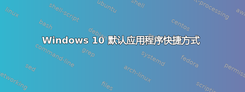 Windows 10 默认应用程序快捷方式