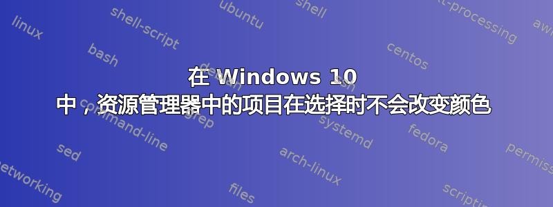 在 Windows 10 中，资源管理器中的项目在选择时不会改变颜色