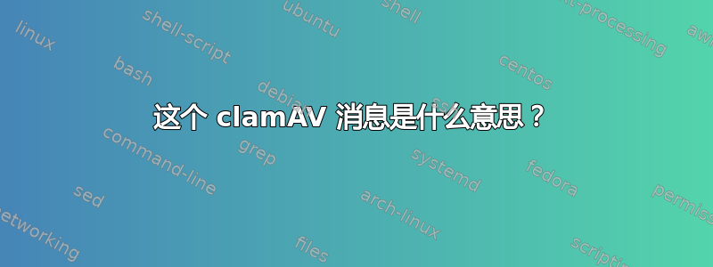 这个 clamAV 消息是什么意思？