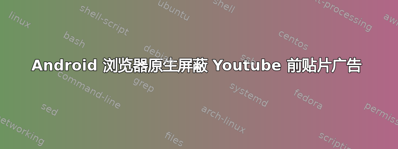 Android 浏览器原生屏蔽 Youtube 前贴片广告