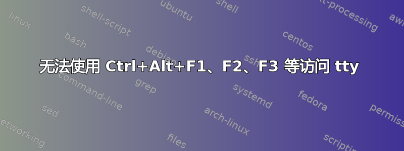 无法使用 Ctrl+Alt+F1、F2、F3 等访问 tty