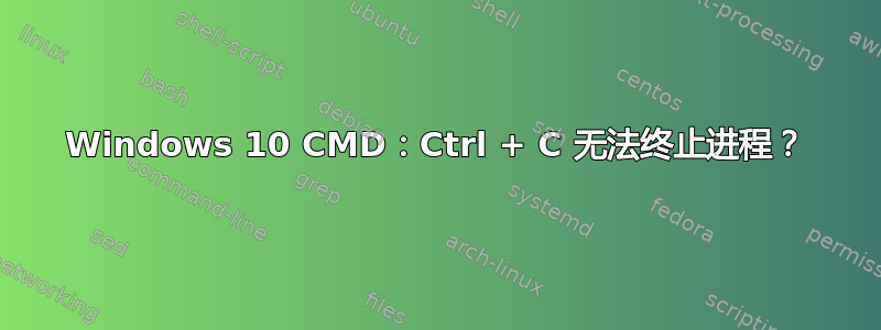 Windows 10 CMD：Ctrl + C 无法终止进程？