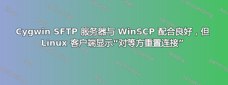 Cygwin SFTP 服务器与 WinSCP 配合良好，但 Linux 客户端显示“对等方重置连接”