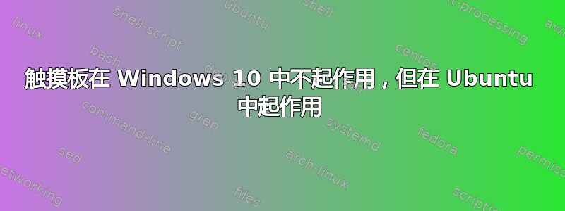 触摸板在 Windows 10 中不起作用，但在 Ubuntu 中起作用