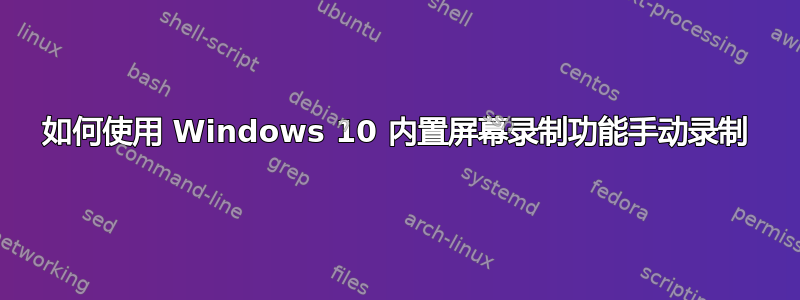 如何使用 Windows 10 内置屏幕录制功能手动录制