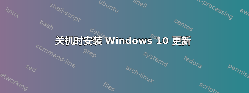 关机时安装 Windows 10 更新