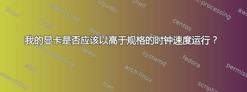 我的显卡是否应该以高于规格的时钟速度运行？