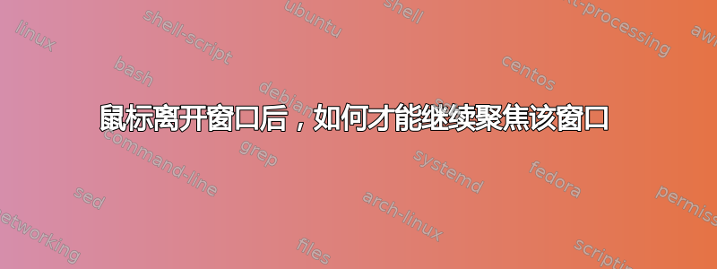 鼠标离开窗口后，如何才能继续聚焦该窗口