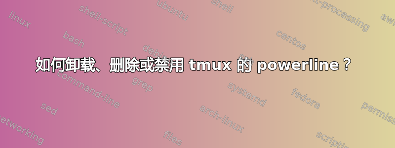 如何卸载、删除或禁用 tmux 的 powerline？