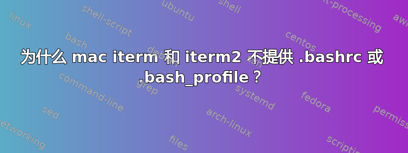 为什么 mac iterm 和 iterm2 不提供 .bashrc 或 .bash_profile？