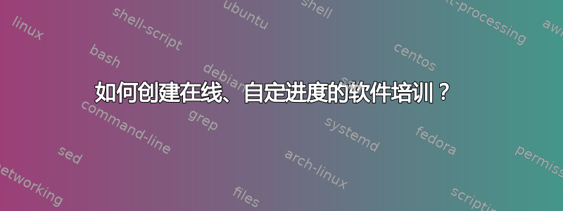 如何创建在线、自定进度的软件培训？ 