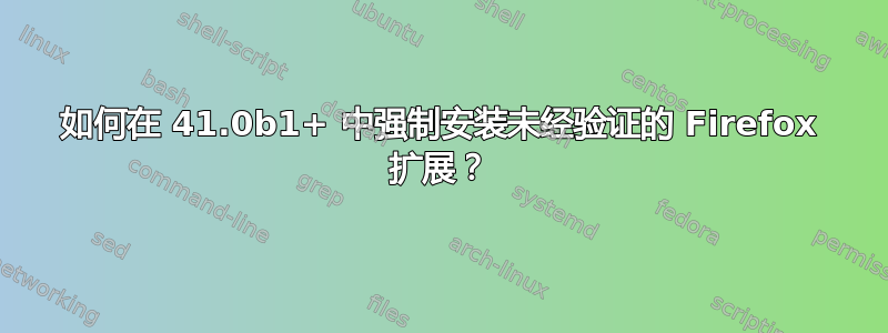 如何在 41.0b1+ 中强制安装未经验证的 Firefox 扩展？