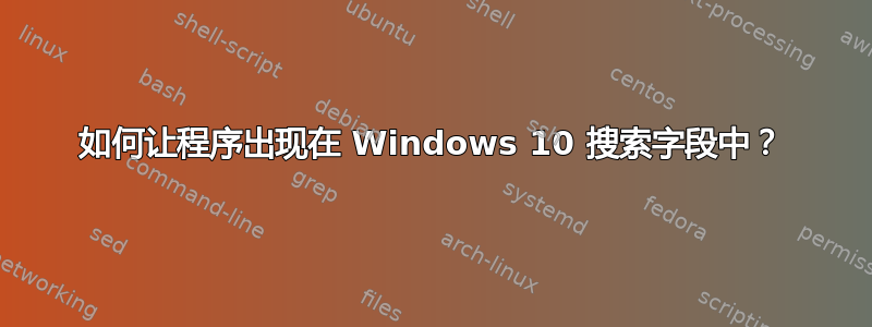 如何让程序出现在 Windows 10 搜索字段中？