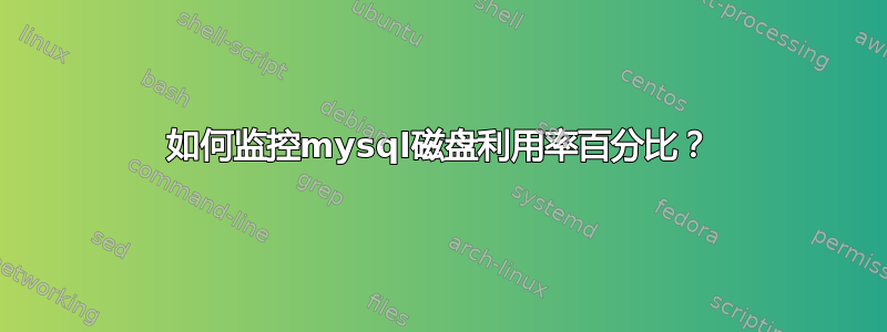 如何监控mysql磁盘利用率百分比？