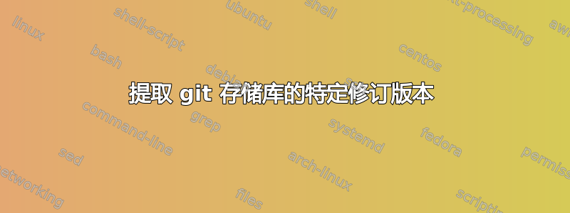 提取 git 存储库的特定修订版本