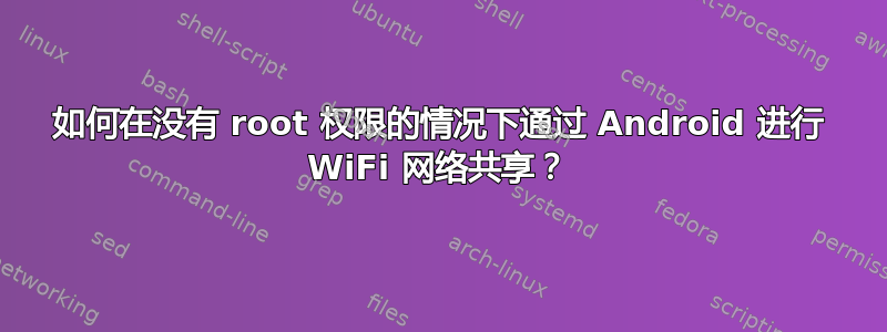 如何在没有 root 权限的情况下通过 Android 进行 WiFi 网络共享？