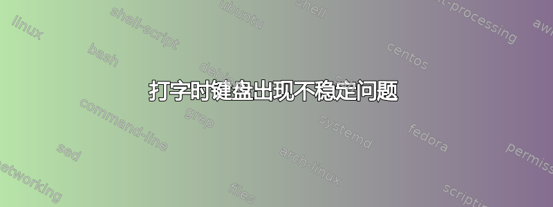 打字时键盘出现不稳定问题