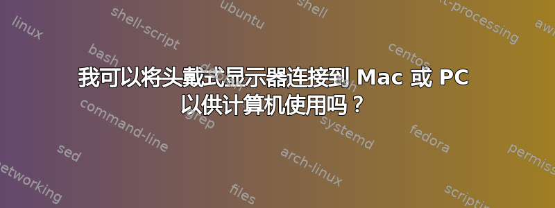 我可以将头戴式显示器连接到 Mac 或 PC 以供计算机使用吗？