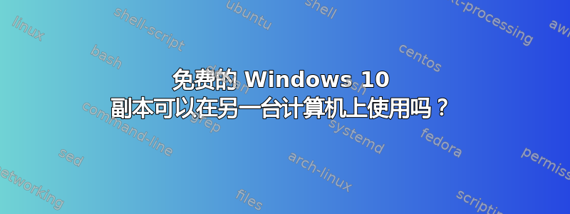 免费的 Windows 10 副本可以在另一台计算机上使用吗？