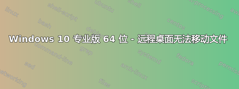 Windows 10 专业版 64 位 - 远程桌面无法移动文件