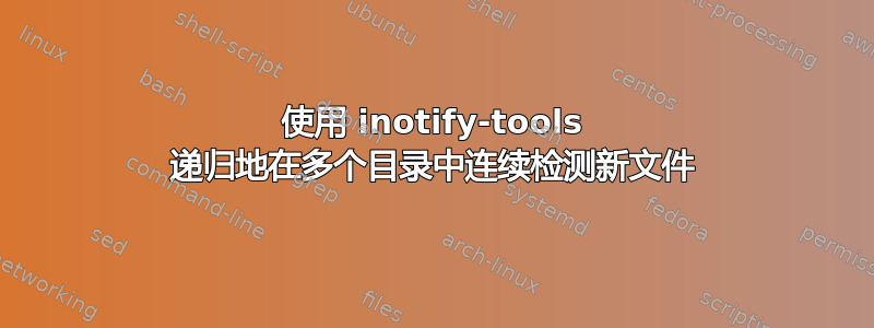 使用 inotify-tools 递归地在多个目录中连续检测新文件