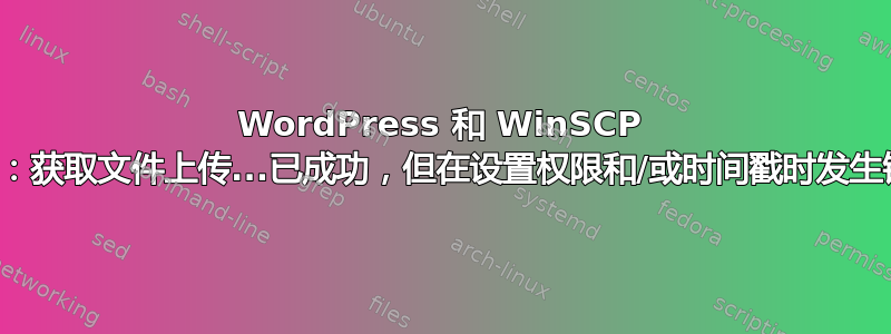 WordPress 和 WinSCP 权限：获取文件上传...已成功，但在设置权限和/或时间戳时发生错误