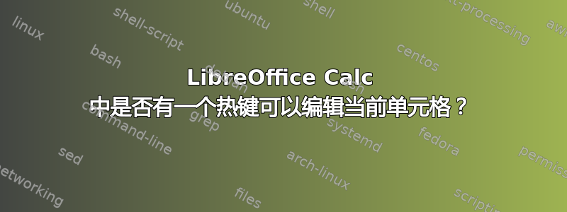 LibreOffice Calc 中是否有一个热键可以编辑当前单元格？