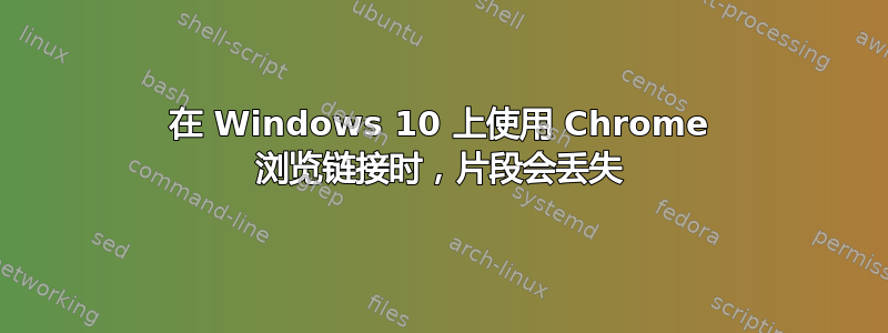 在 Windows 10 上使用 Chrome 浏览链接时，片段会丢失