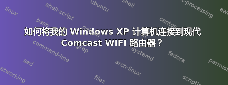 如何将我的 Windows XP 计算机连接到现代 Comcast WIFI 路由器？