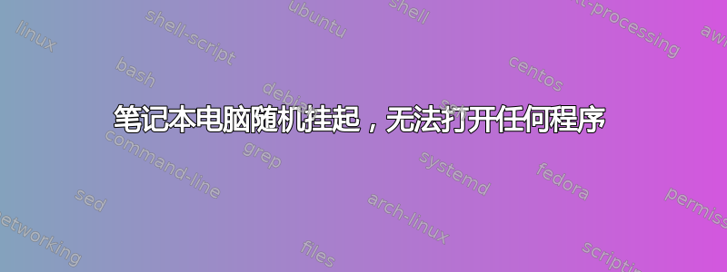 笔记本电脑随机挂起，无法打开任何程序