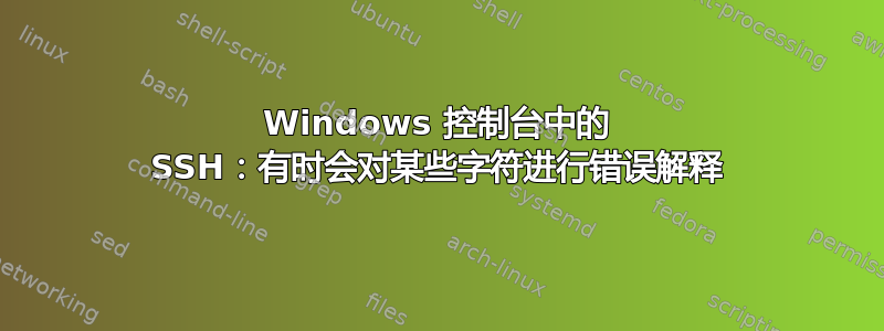 Windows 控制台中的 SSH：有时会对某些字符进行错误解释