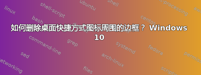 如何删除桌面快捷方式图标周围的边框？ Windows 10