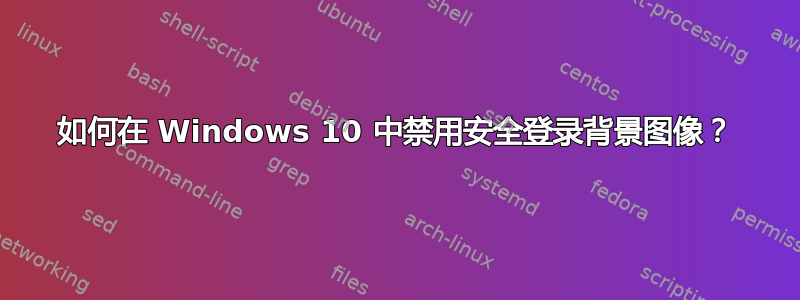 如何在 Windows 10 中禁用安全登录背景图像？