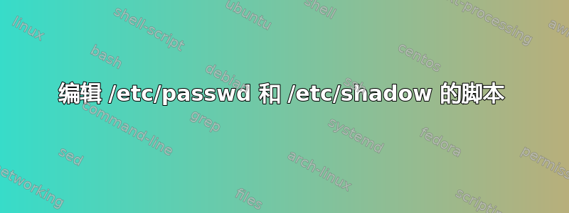 编辑 /etc/passwd 和 /etc/shadow 的脚本